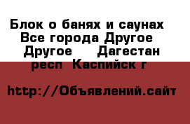 Блок о банях и саунах - Все города Другое » Другое   . Дагестан респ.,Каспийск г.